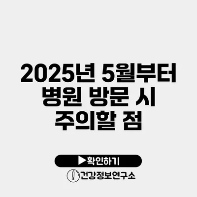 2025년 5월부터 병원 방문 시 주의할 점