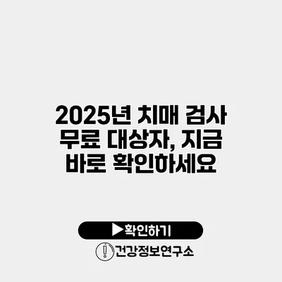 2025년 치매 검사 무료 대상자, 지금 바로 확인하세요