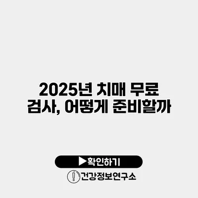 2025년 치매 무료 검사, 어떻게 준비할까?