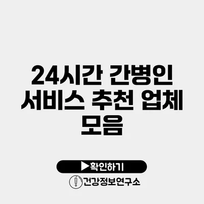 24시간 간병인 서비스 추천 업체 모음