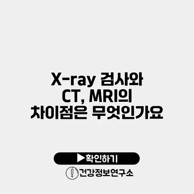 X-ray 검사와 CT, MRI의 차이점은 무엇인가요?