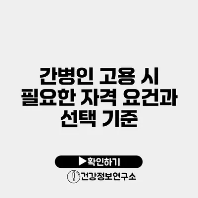 간병인 고용 시 필요한 자격 요건과 선택 기준