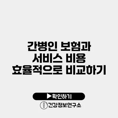 간병인 보험과 서비스 비용 효율적으로 비교하기