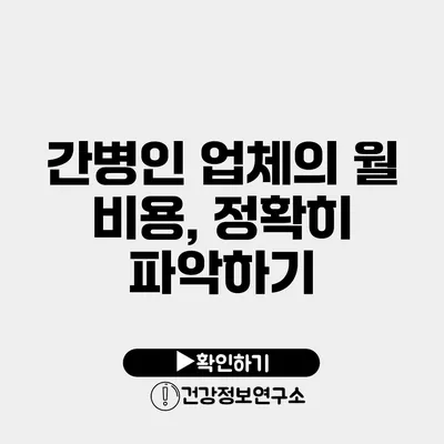 간병인 업체의 월 비용, 정확히 파악하기