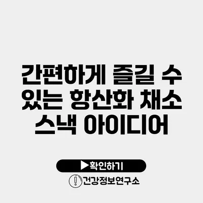 간편하게 즐길 수 있는 항산화 채소 스낵 아이디어