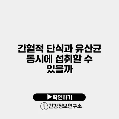 간헐적 단식과 유산균 동시에 섭취할 수 있을까?