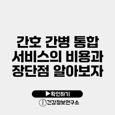 간호 간병 통합 서비스의 비용과 장단점 알아보자