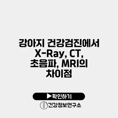 강아지 건강검진에서 X-Ray, CT, 초음파, MRI의 차이점