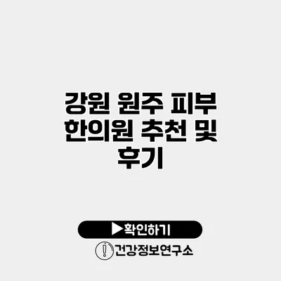 강원 원주 피부 한의원 추천 및 후기