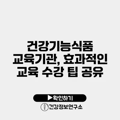 건강기능식품 교육기관, 효과적인 교육 수강 팁 공유