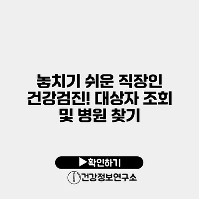 놓치기 쉬운 직장인 건강검진! 대상자 조회 및 병원 찾기