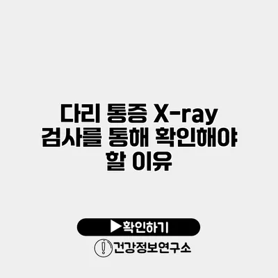 다리 통증? X-ray 검사를 통해 확인해야 할 이유