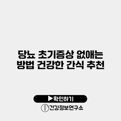 당뇨 초기증상 없애는 방법 건강한 간식 추천