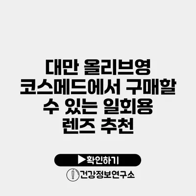 대만 올리브영 코스메드에서 구매할 수 있는 일회용 렌즈 추천