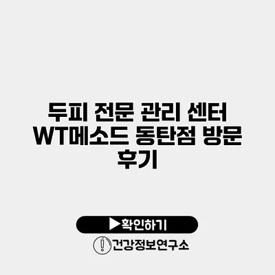 두피 전문 관리 센터 WT메소드 동탄점 방문 후기