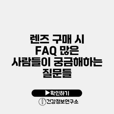 렌즈 구매 시 FAQ 많은 사람들이 궁금해하는 질문들