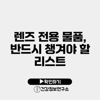 렌즈 전용 물품, 반드시 챙겨야 할 리스트