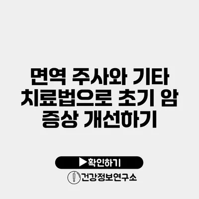 면역 주사와 기타 치료법으로 초기 암 증상 개선하기