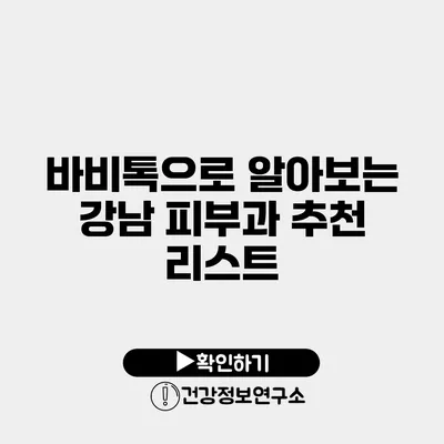 바비톡으로 알아보는 강남 피부과 추천 리스트