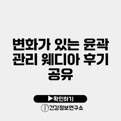 변화가 있는 윤곽 관리 웨디아 후기 공유
