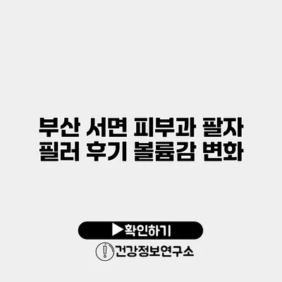 부산 서면 피부과 팔자 필러 후기 볼륨감 변화