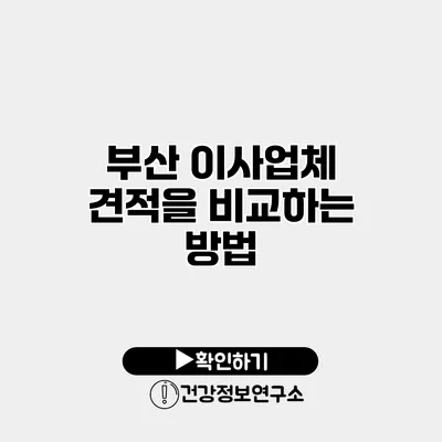 부산 이사업체 견적을 비교하는 방법