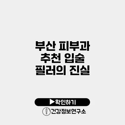 부산 피부과 추천 입술 필러의 진실