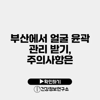 부산에서 얼굴 윤곽 관리 받기, 주의사항은?