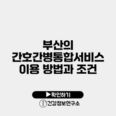 부산의 간호간병통합서비스 이용 방법과 조건
