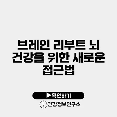 브레인 리부트 뇌 건강을 위한 새로운 접근법