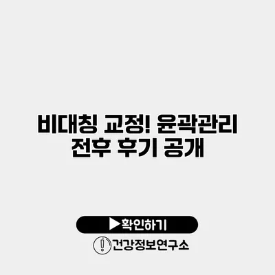 비대칭 교정! 윤곽관리 전후 후기 공개