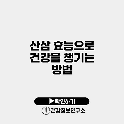 산삼 효능으로 건강을 챙기는 방법