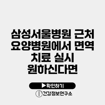 삼성서울병원 근처 요양병원에서 면역 치료 실시 원하신다면