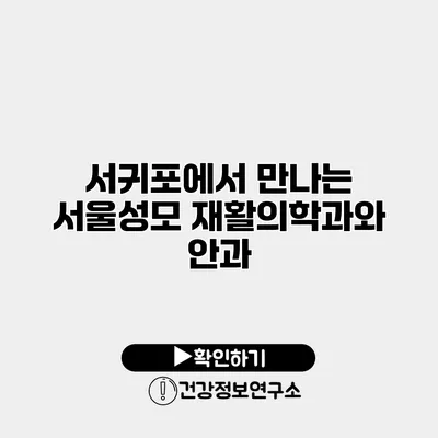 서귀포에서 만나는 서울성모 재활의학과와 안과