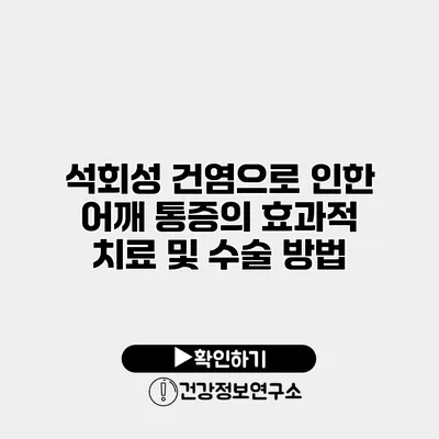 석회성 건염으로 인한 어깨 통증의 효과적 치료 및 수술 방법