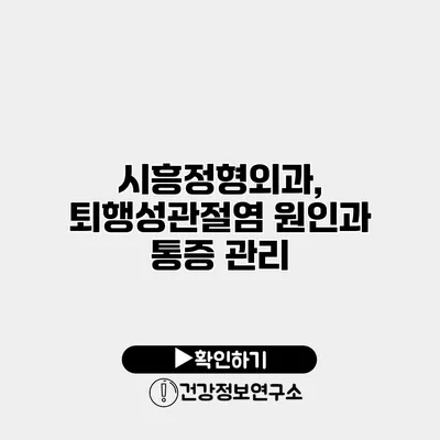 시흥정형외과, 퇴행성관절염 원인과 통증 관리