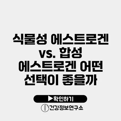 식물성 에스트로겐 vs. 합성 에스트로겐 어떤 선택이 좋을까?