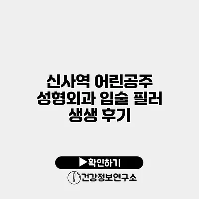 신사역 어린공주 성형외과 입술 필러 생생 후기