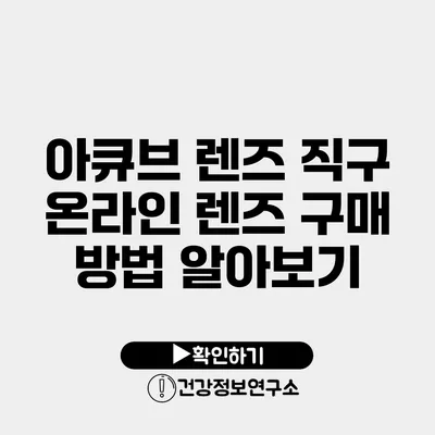 아큐브 렌즈 직구 온라인 렌즈 구매 방법 알아보기