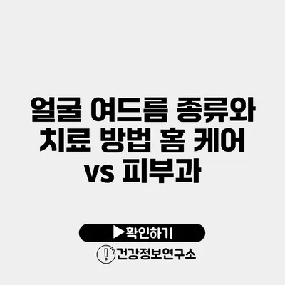 얼굴 여드름 종류와 치료 방법 홈 케어 vs 피부과