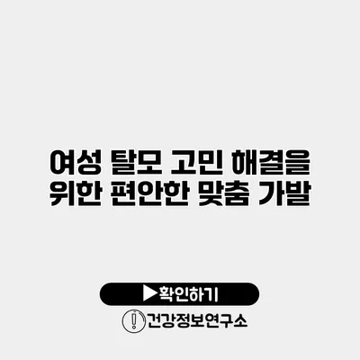 여성 탈모 고민 해결을 위한 편안한 맞춤 가발