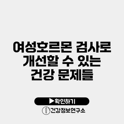 여성호르몬 검사로 개선할 수 있는 건강 문제들