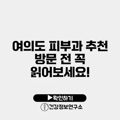 여의도 피부과 추천 방문 전 꼭 읽어보세요!