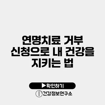 연명치료 거부 신청으로 내 건강을 지키는 법