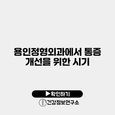 용인정형외과에서 통증 개선을 위한 시기