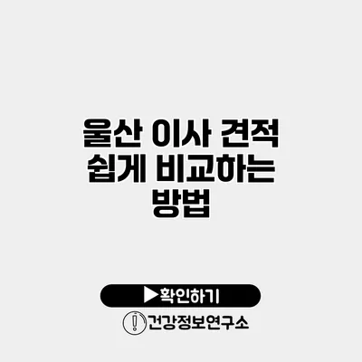 울산 이사 견적 쉽게 비교하는 방법