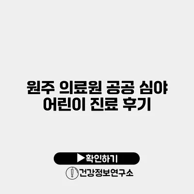 원주 의료원 공공 심야 어린이 진료 후기