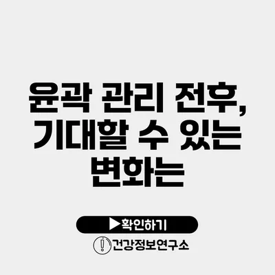 윤곽 관리 전후, 기대할 수 있는 변화는?