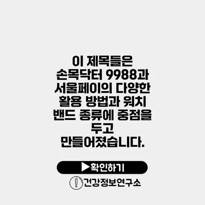 이 제목들은 손목닥터 9988과 서울페이의 다양한 활용 방법과 워치 밴드 종류에 중점을 두고 만들어졌습니다.