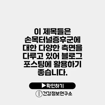 이 제목들은 손목터널증후군에 대한 다양한 측면을 다루고 있어 블로그 포스팅에 활용하기 좋습니다.